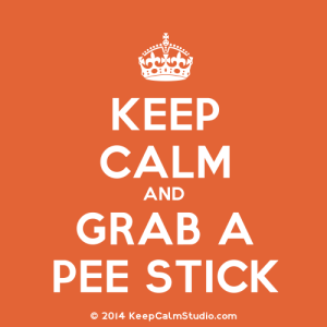 Keep Calm & Grab a Pee Stick